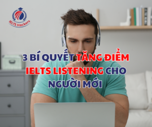 3 BÍ QUYẾT TĂNG ĐIỂM IELTS LISTENING CHO NGƯỜI MỚI